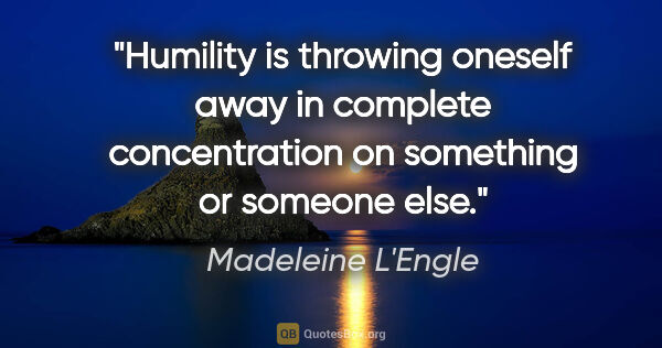 Madeleine L'Engle quote: "Humility is throwing oneself away in complete concentration on..."