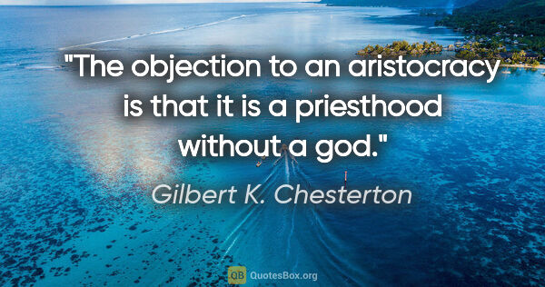 Gilbert K. Chesterton quote: "The objection to an aristocracy is that it is a priesthood..."