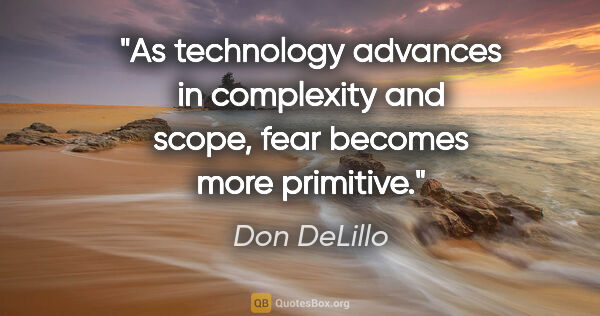 Don DeLillo quote: "As technology advances in complexity and scope, fear becomes..."