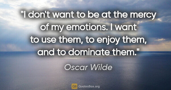 Oscar Wilde quote: "I don't want to be at the mercy of my emotions. I want to use..."