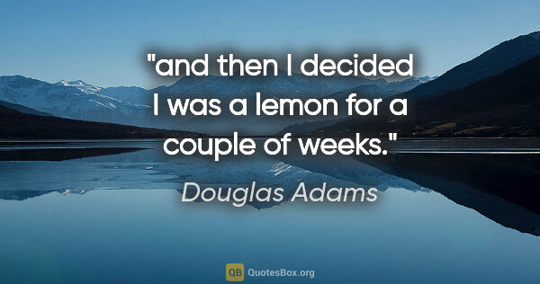 Douglas Adams quote: "and then I decided I was a lemon for a couple of weeks."