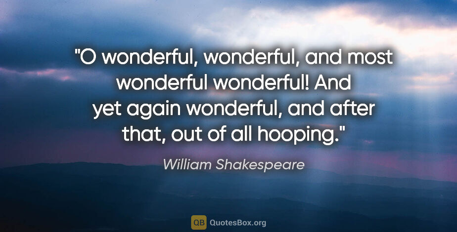 William Shakespeare quote: "O wonderful, wonderful, and most wonderful wonderful! And yet..."