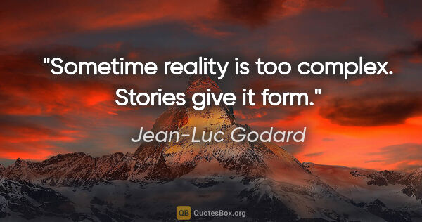 Jean-Luc Godard quote: "Sometime reality is too complex. Stories give it form."