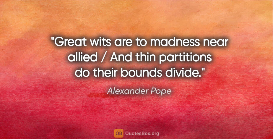 Alexander Pope quote: "Great wits are to madness near allied / And thin partitions do..."