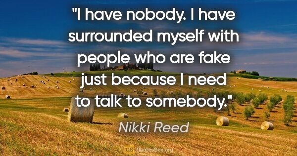 Nikki Reed quote: "I have nobody. I have surrounded myself with people who are..."