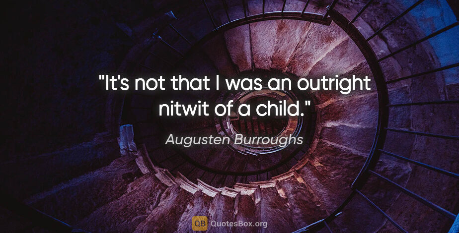 Augusten Burroughs quote: "It's not that I was an outright nitwit of a child."