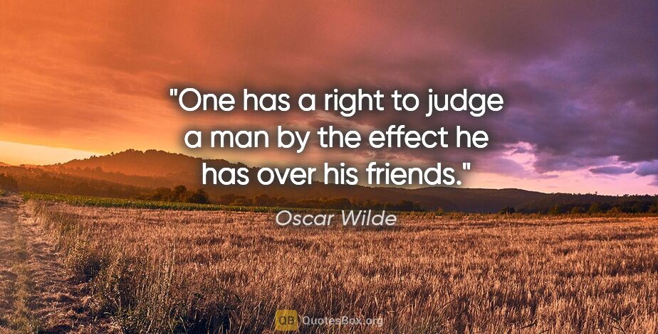 Oscar Wilde quote: "One has a right to judge a man by the effect he has over his..."