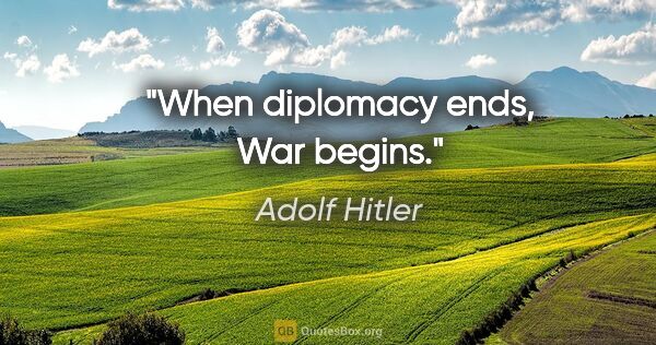 Adolf Hitler quote: "When diplomacy ends, War begins."