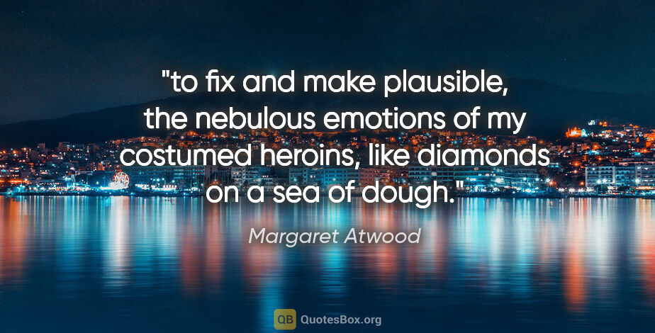 Margaret Atwood quote: "to fix and make plausible, the nebulous emotions of my..."