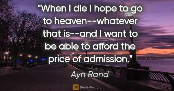 Ayn Rand quote: "When I die I hope to go to heaven--whatever that is--and I..."