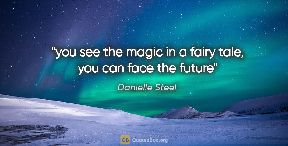 Danielle Steel quote: "you see the magic in a fairy tale, you can face the future"