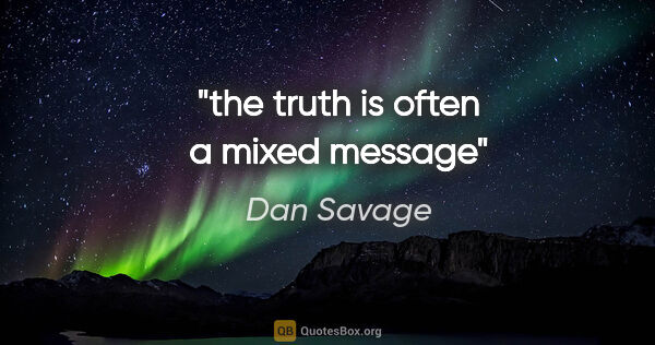 Dan Savage quote: "the truth is often a mixed message"