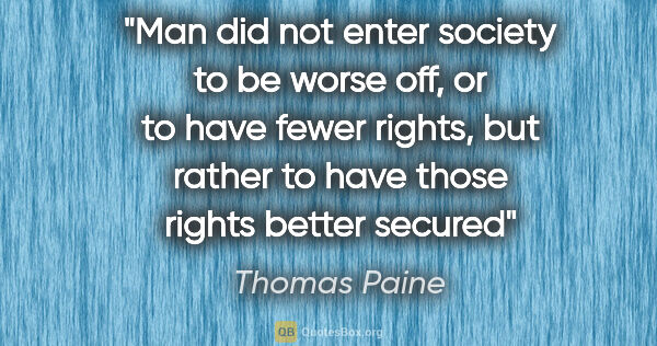 Thomas Paine quote: "Man did not enter society to be worse off, or to have fewer..."