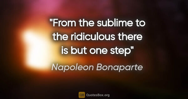 Napoleon Bonaparte quote: "From the sublime to the ridiculous there is but one step"