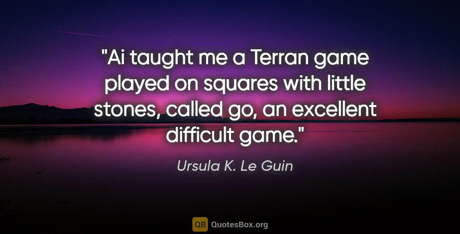 Ursula K. Le Guin quote: "Ai taught me a Terran game played on squares with little..."