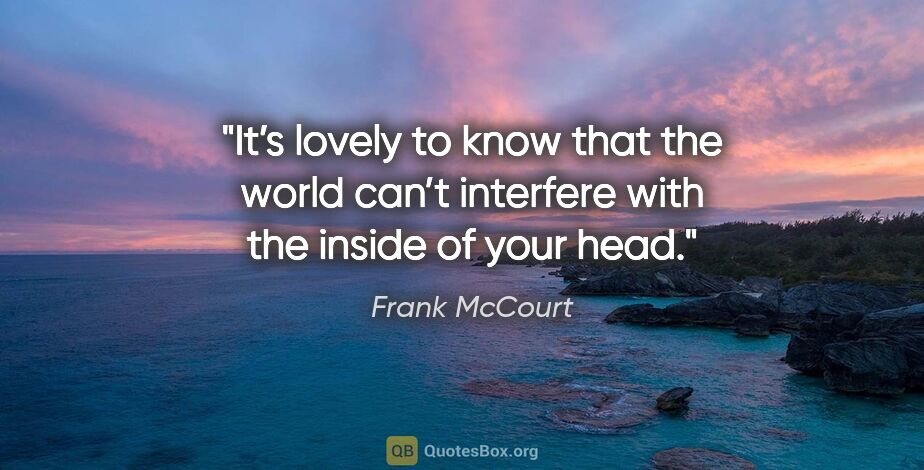 Frank McCourt quote: "It’s lovely to know that the world can’t interfere with the..."