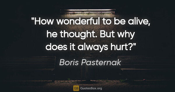 Boris Pasternak quote: "How wonderful to be alive, he thought. But why does it always..."