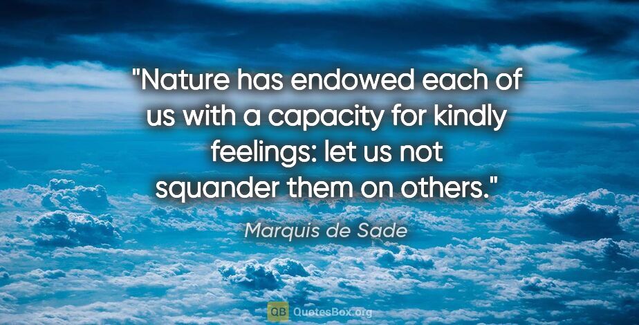 Marquis de Sade quote: "Nature has endowed each of us with a capacity for kindly..."