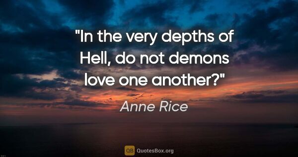 Anne Rice quote: "In the very depths of Hell, do not demons love one another?"