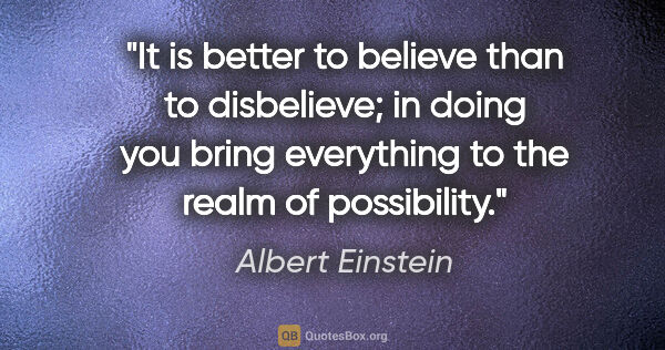 Albert Einstein quote: "It is better to believe than to disbelieve; in doing you bring..."