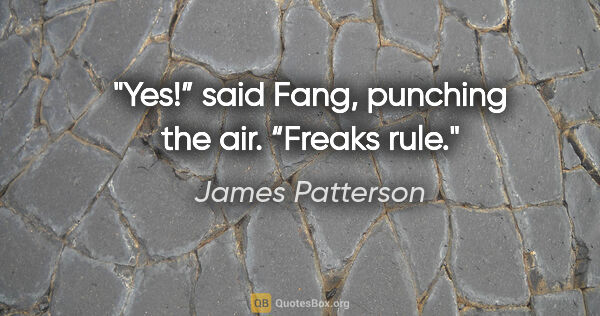 James Patterson quote: "Yes!” said Fang, punching the air. “Freaks rule."