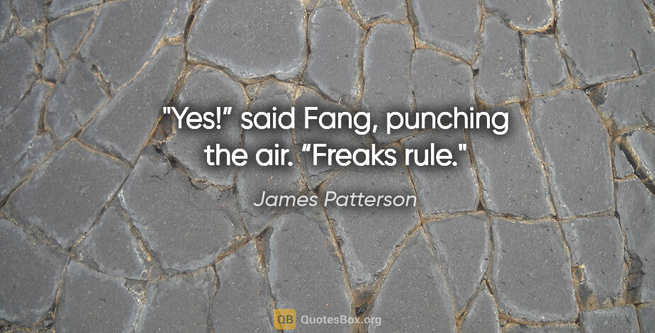 James Patterson quote: "Yes!” said Fang, punching the air. “Freaks rule."
