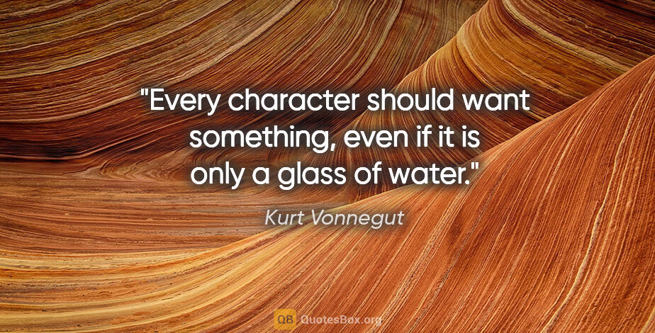 Kurt Vonnegut quote: "Every character should want something, even if it is only a..."