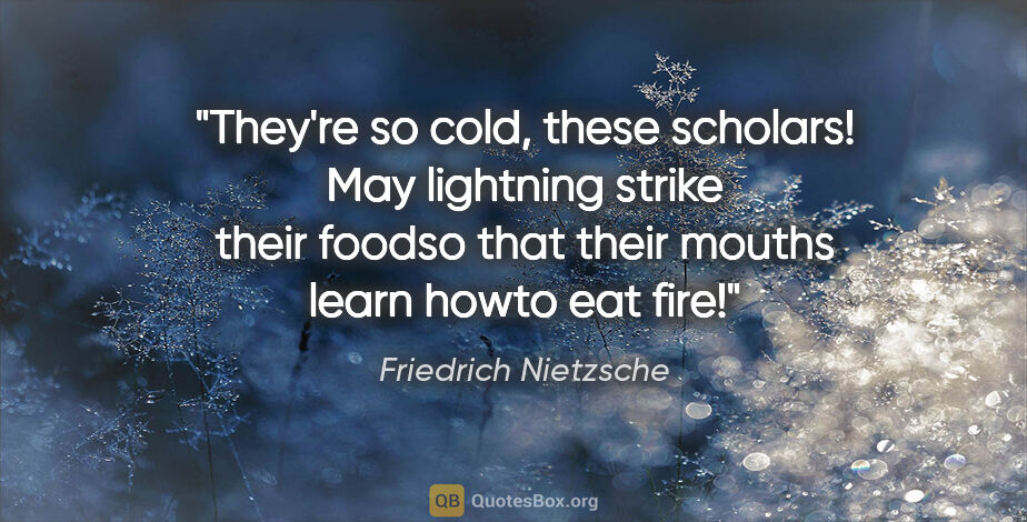 Friedrich Nietzsche quote: "They're so cold, these scholars! May lightning strike their..."