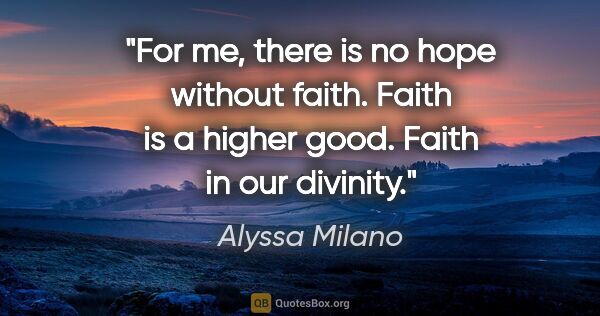 Alyssa Milano quote: "For me, there is no hope without faith. Faith is a higher..."