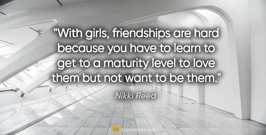 Nikki Reed quote: "With girls, friendships are hard because you have to learn to..."