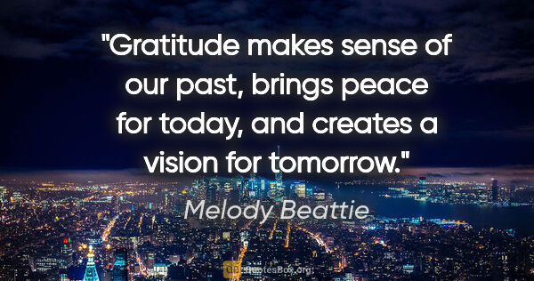 Melody Beattie quote: "Gratitude makes sense of our past, brings peace for today, and..."