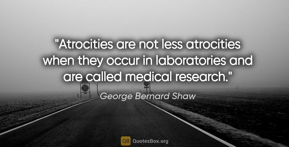 George Bernard Shaw quote: "Atrocities are not less atrocities when they occur in..."