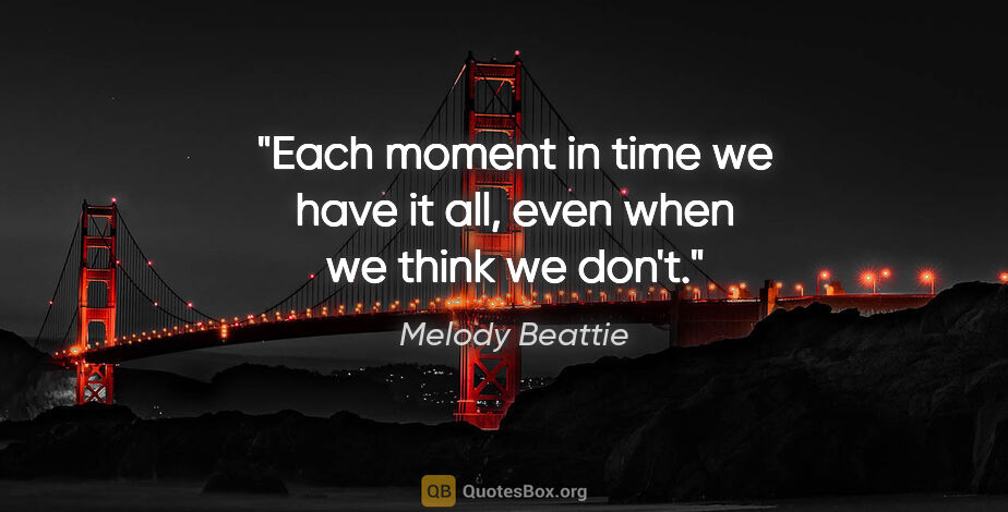 Melody Beattie quote: "Each moment in time we have it all, even when we think we don't."