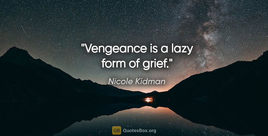 Nicole Kidman quote: "Vengeance is a lazy form of grief."