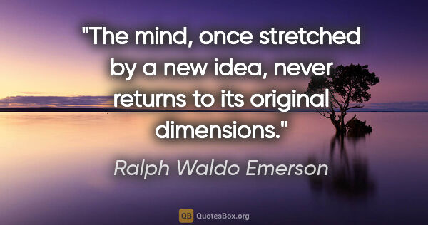 Ralph Waldo Emerson quote: "The mind, once stretched by a new idea, never returns to its..."