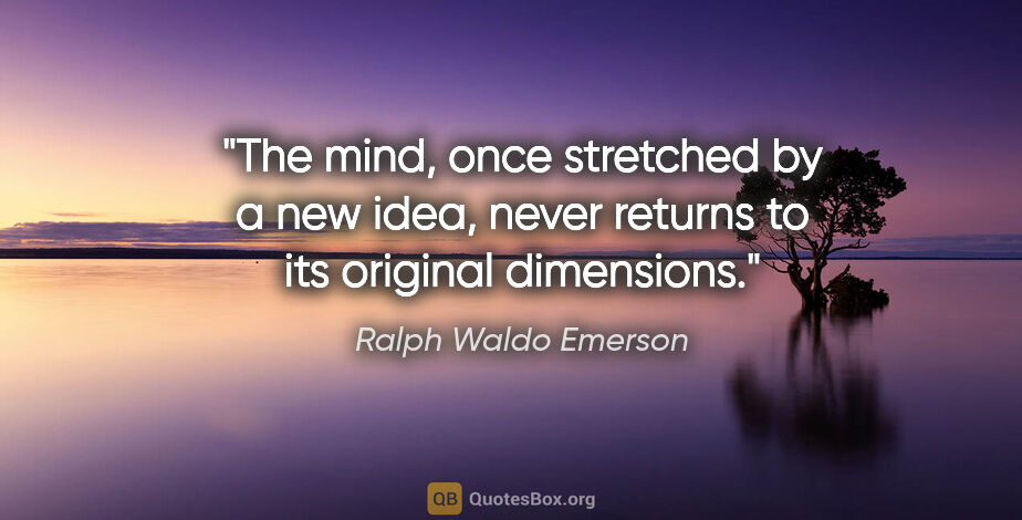 Ralph Waldo Emerson quote: "The mind, once stretched by a new idea, never returns to its..."
