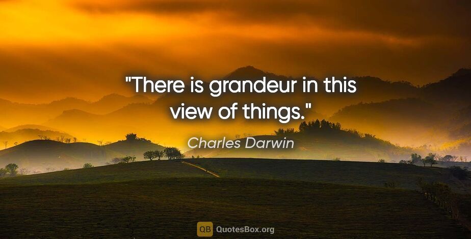 Charles Darwin quote: "There is grandeur in this view of things."