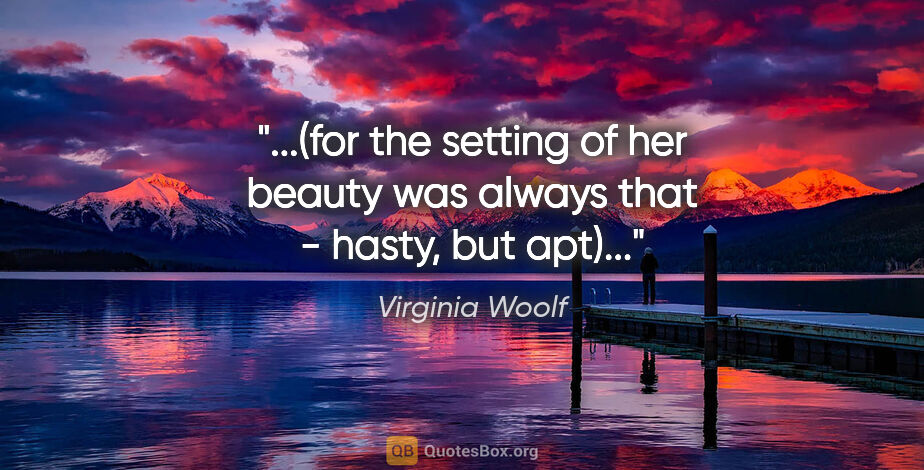 Virginia Woolf quote: "(for the setting of her beauty was always that - hasty, but..."