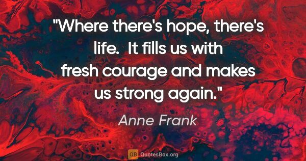 Anne Frank quote: "Where there's hope, there's life.  It fills us with fresh..."