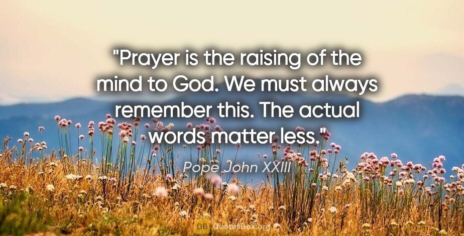 Pope John XXIII quote: "Prayer is the raising of the mind to God. We must always..."