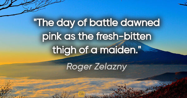 Roger Zelazny quote: "The day of battle dawned pink as the fresh-bitten thigh of a..."