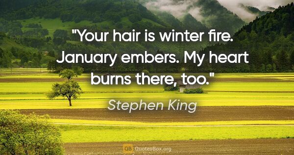 Stephen King quote: "Your hair is winter fire. January embers. My heart burns..."