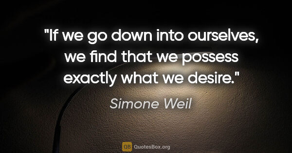 Simone Weil quote: "If we go down into ourselves, we find that we possess exactly..."