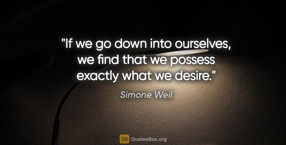 Simone Weil quote: "If we go down into ourselves, we find that we possess exactly..."