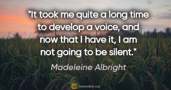 Madeleine Albright quote: "It took me quite a long time to develop a voice, and now that..."