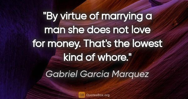Gabriel Garcia Marquez quote: "By virtue of marrying a man she does not love for money...."