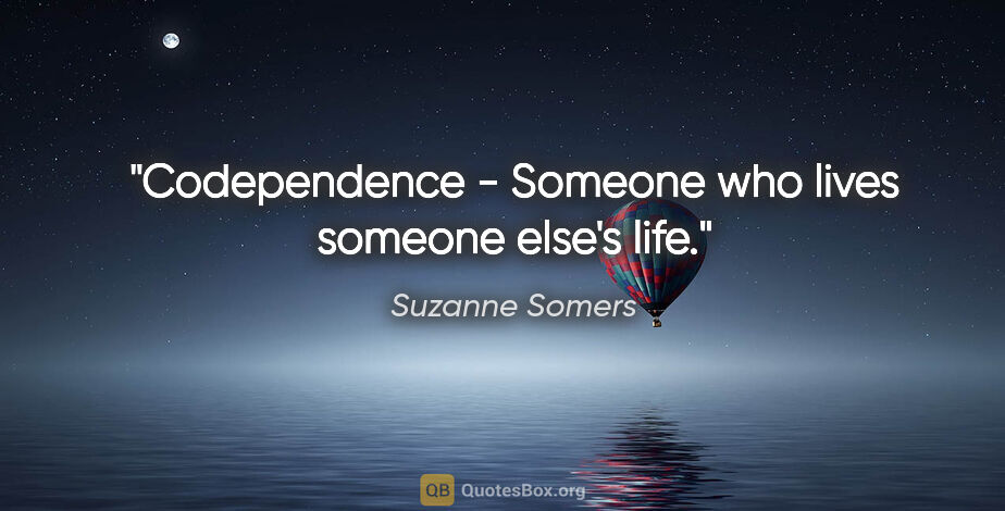 Suzanne Somers quote: "Codependence - Someone who lives someone else's life."