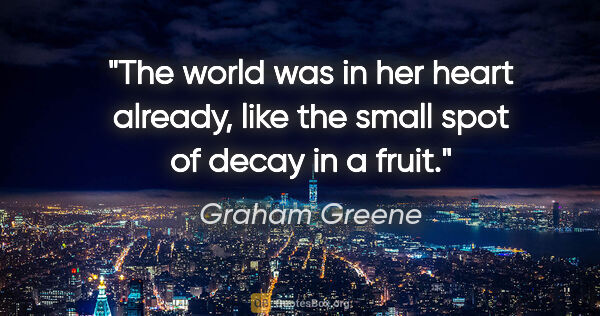 Graham Greene quote: "The world was in her heart already, like the small spot of..."