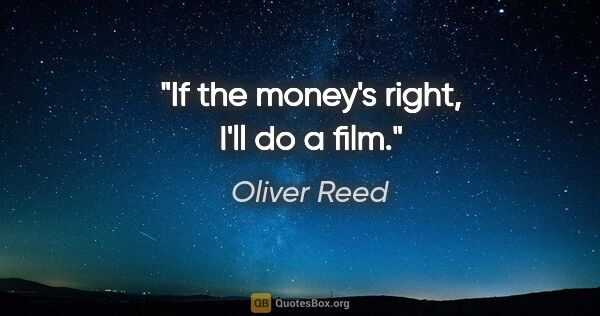 Oliver Reed quote: "If the money's right, I'll do a film."