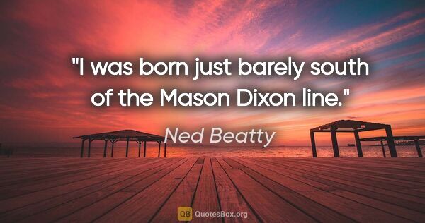 Ned Beatty quote: "I was born just barely south of the Mason Dixon line."